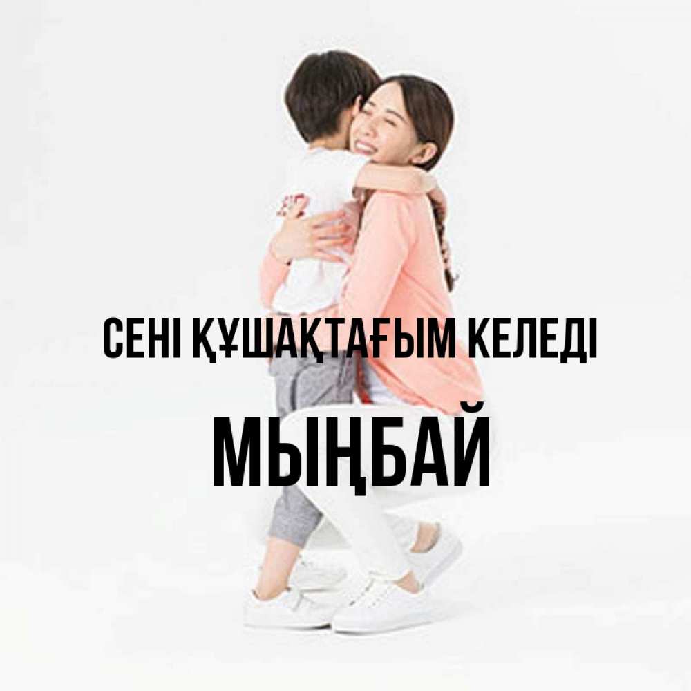 Күн сайын ашық хат с именем, МЫҢБАЙ сені құшақтағым келеді соскучилась по сыну Онлайн тегін жүктеп алу тілектері бар керемет карта 