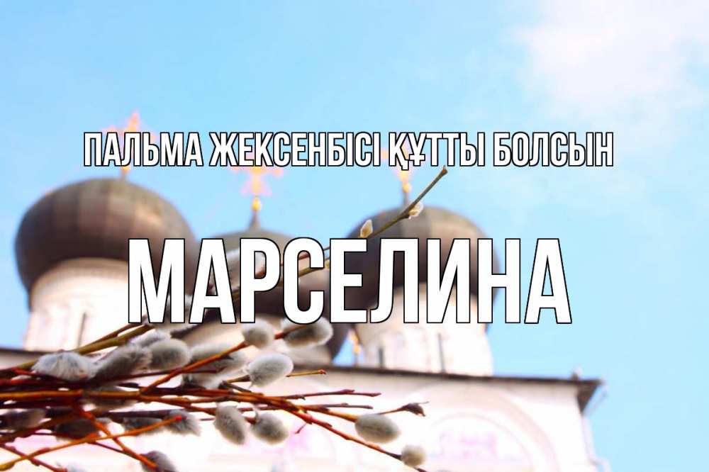 Күн сайын ашық хат с именем, Марселина Пальма жексенбісі құтты болсын верба Онлайн тегін жүктеп алу тілектері бар керемет карта 