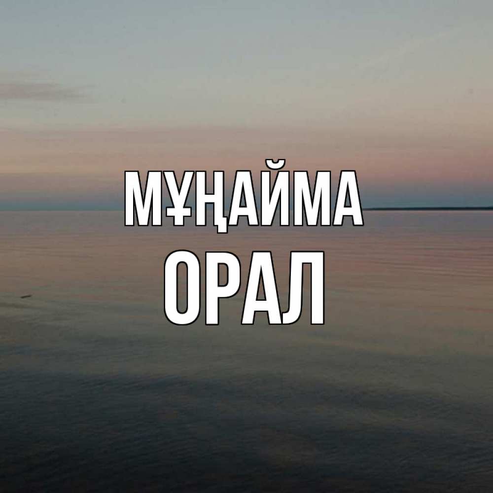 Күн сайын ашық хат с именем, ОРАЛ Мұңайма водная гладь Онлайн тегін жүктеп алу тілектері бар керемет карта 