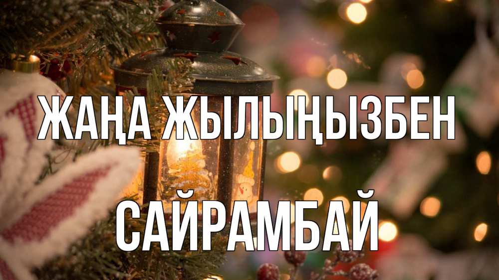 Күн сайын ашық хат с именем, САЙРАМБАЙ Жаңа жылыңызбен новый год фонарик Онлайн тегін жүктеп алу тілектері бар керемет карта 
