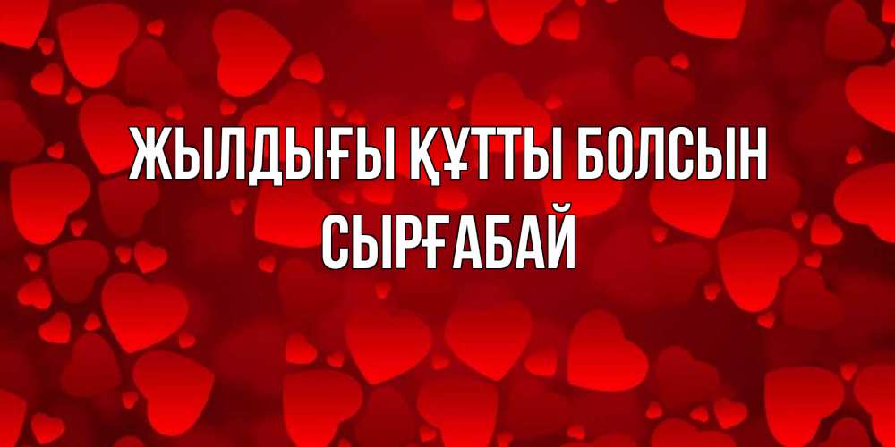 Күн сайын ашық хат с именем, СЫРҒАБАЙ Жылдығы құтты болсын прекрасные сердечки на открытке с красным фоном Онлайн тегін жүктеп алу тілектері бар керемет карта 