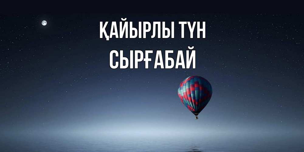 Күн сайын ашық хат с именем, СЫРҒАБАЙ Қайырлы түн ночная открытка Онлайн тегін жүктеп алу тілектері бар керемет карта 