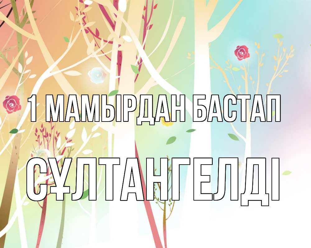 Күн сайын ашық хат с именем, СҰЛТАНГЕЛДІ 1 мамырдан бастап С 1 мая 1 Онлайн тегін жүктеп алу тілектері бар керемет карта 
