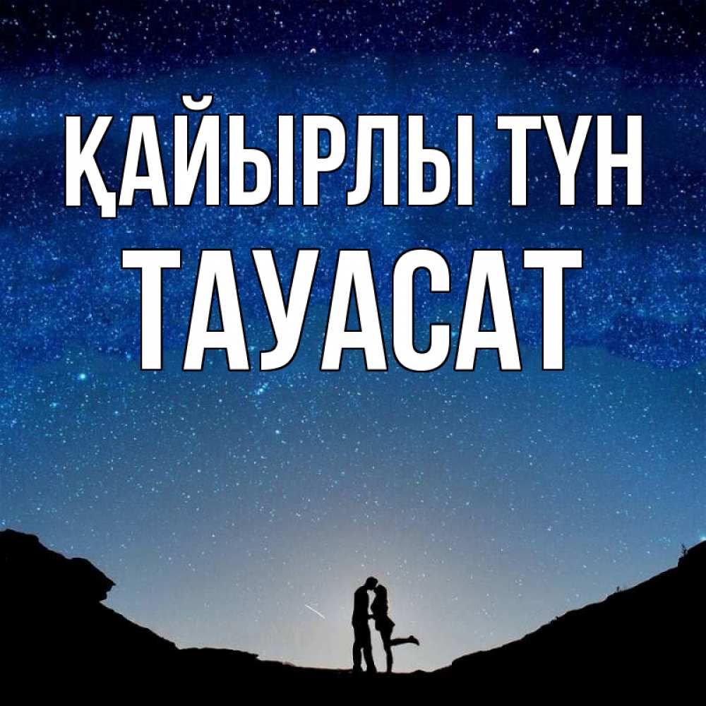 Күн сайын ашық хат с именем, ТАУАСАТ Қайырлы түн звездное небо и люди Онлайн тегін жүктеп алу тілектері бар керемет карта 