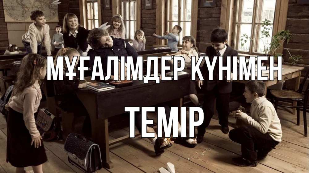 Күн сайын ашық хат с именем, ТЕМІР Мұғалімдер күнімен с днем учителя Онлайн тегін жүктеп алу тілектері бар керемет карта 