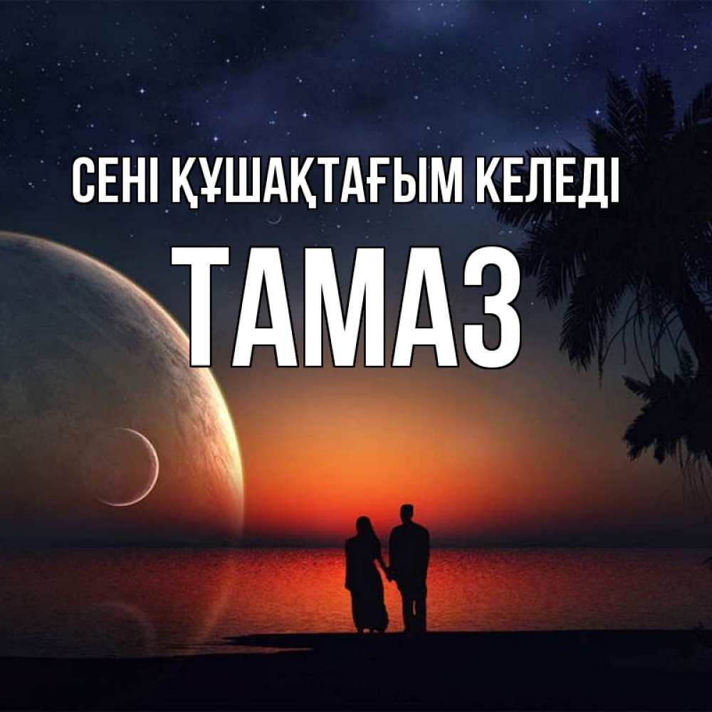 Күн сайын ашық хат с именем, Тамаз сені құшақтағым келеді восход спутников Онлайн тегін жүктеп алу тілектері бар керемет карта 
