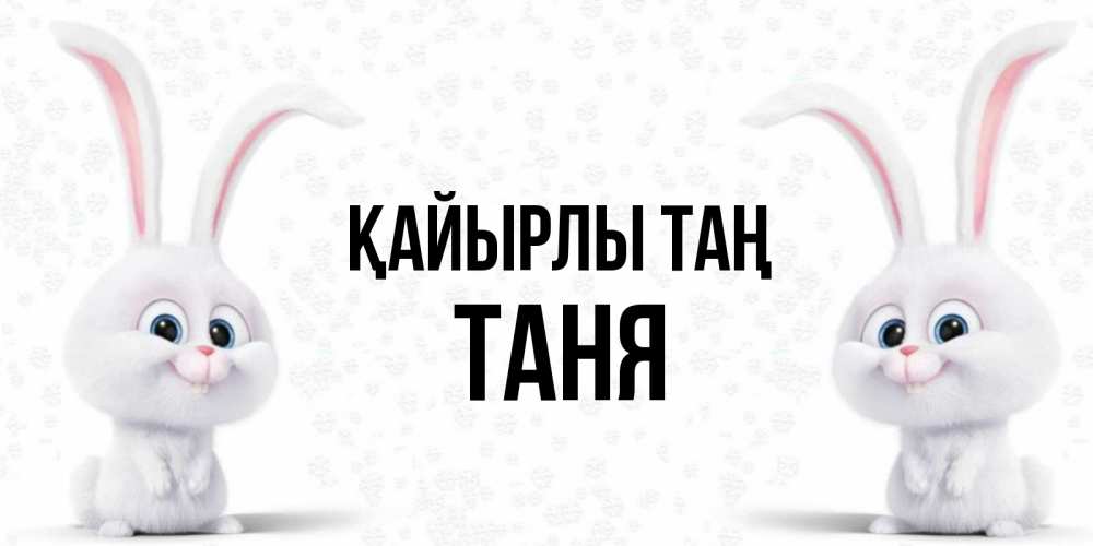 Күн сайын ашық хат с именем, Таня Қайырлы таң кролики с длинными ушками Онлайн тегін жүктеп алу тілектері бар керемет карта 