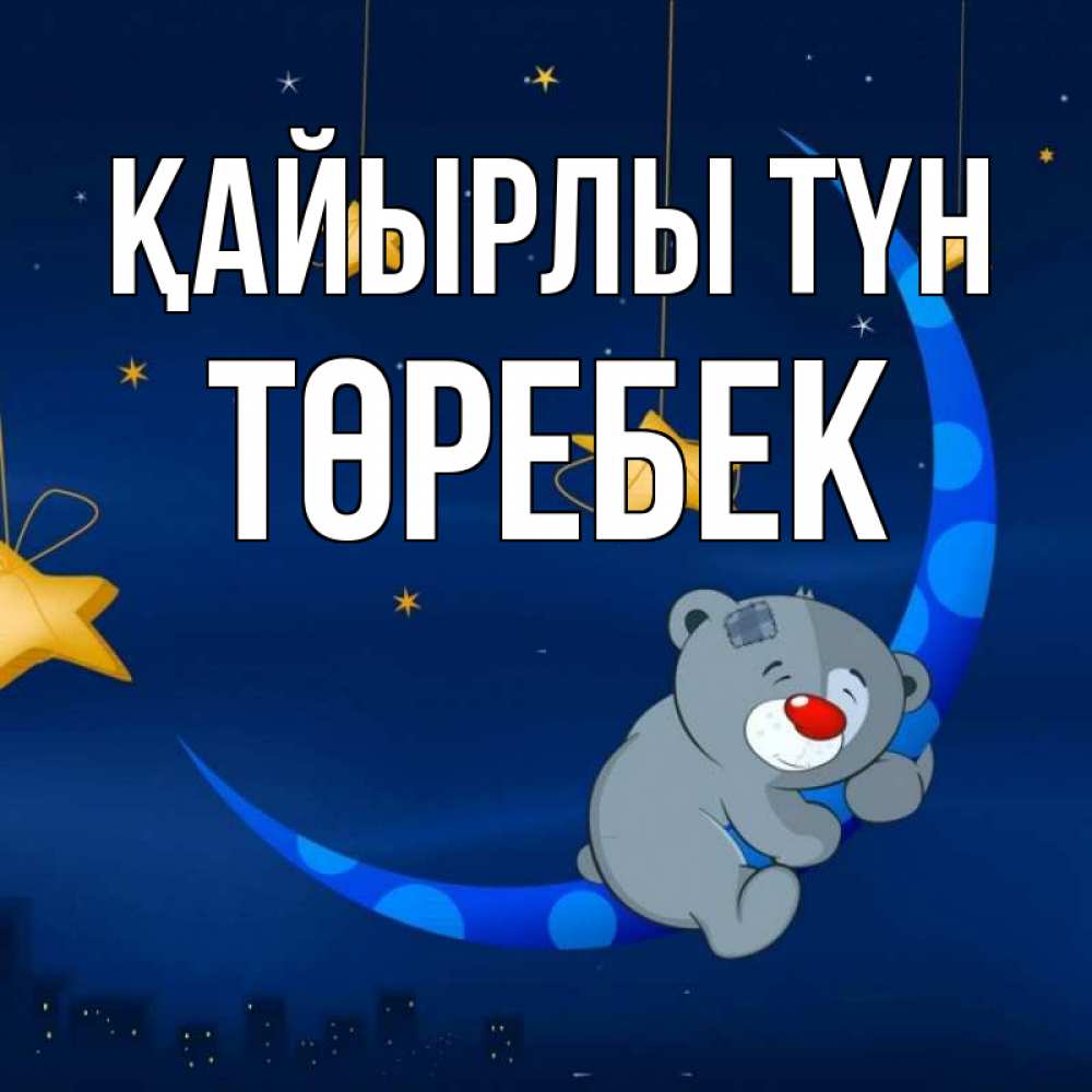 Күн сайын ашық хат с именем, ТӨРЕБЕК Қайырлы түн над городом Онлайн тегін жүктеп алу тілектері бар керемет карта 