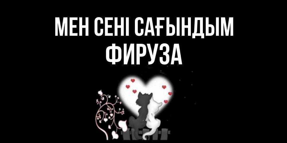 Күн сайын ашық хат с именем, ФИРУЗА Мен сені сағындым коты Онлайн тегін жүктеп алу тілектері бар керемет карта 