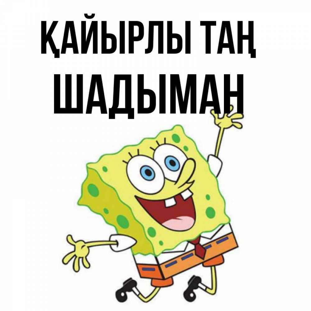 Күн сайын ашық хат с именем, ШАДЫМАН Қайырлы таң улыбающийся спанч Боб Онлайн тегін жүктеп алу тілектері бар керемет карта 