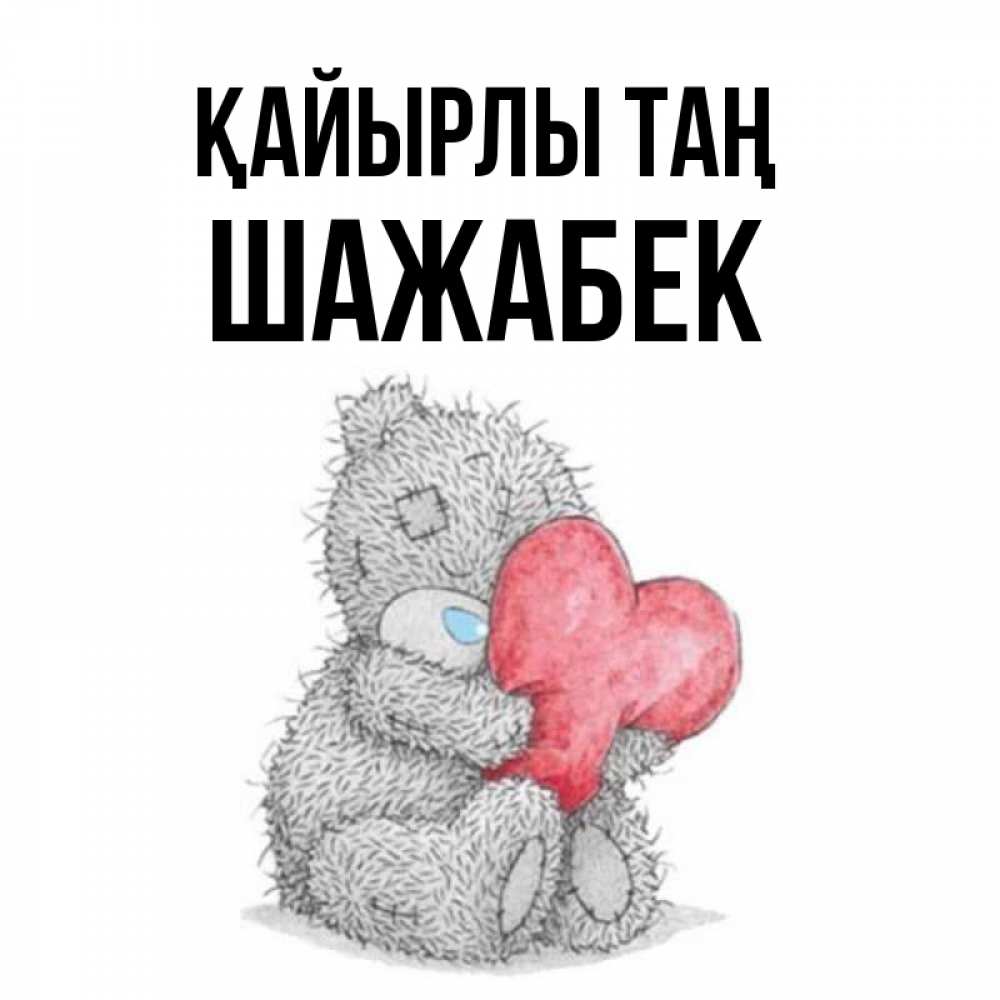 Күн сайын ашық хат с именем, ШАЖАБЕК Қайырлы таң плюшевые игрушки Онлайн тегін жүктеп алу тілектері бар керемет карта 