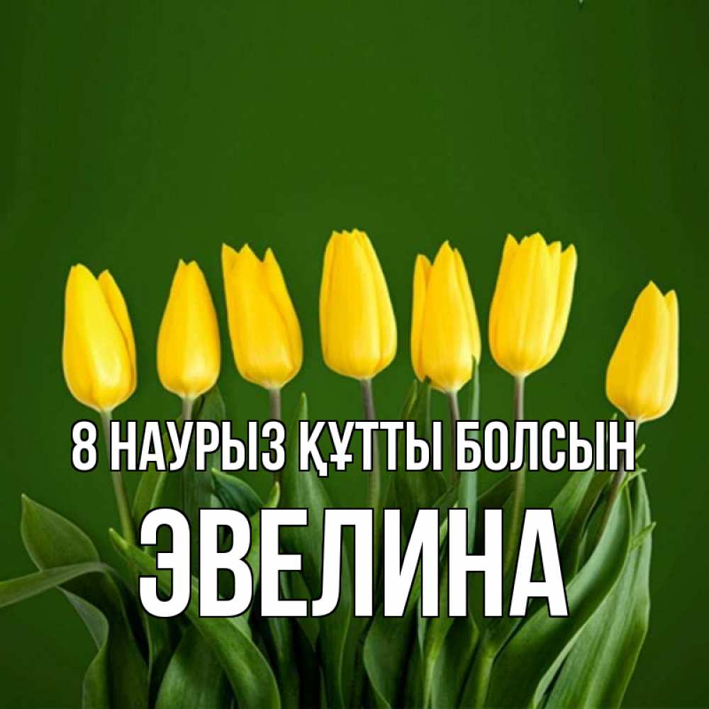 Күн сайын ашық хат с именем, Эвелина 8 наурыз құтты болсын желтого цвета 3 Онлайн тегін жүктеп алу тілектері бар керемет карта 