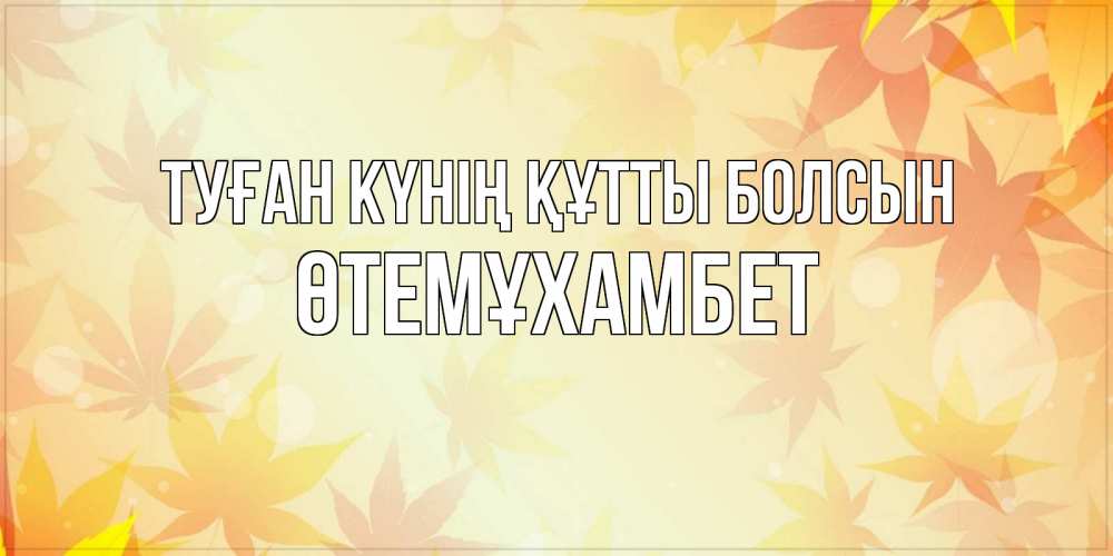Күн сайын ашық хат с именем, ӨТЕМҰХАМБЕТ Туған күнің құтты болсын поздравления с днем ангела бесплатно Онлайн тегін жүктеп алу тілектері бар керемет карта 