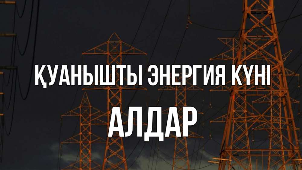 Күн сайын ашық хат с именем, Алдар Қуанышты энергия күні ночь, лэп Онлайн тегін жүктеп алу тілектері бар керемет карта 