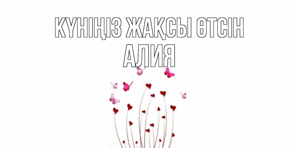 Күн сайын ашық хат с именем, Алия Күніңіз жақсы өтсін отличного дня Онлайн тегін жүктеп алу тілектері бар керемет карта 