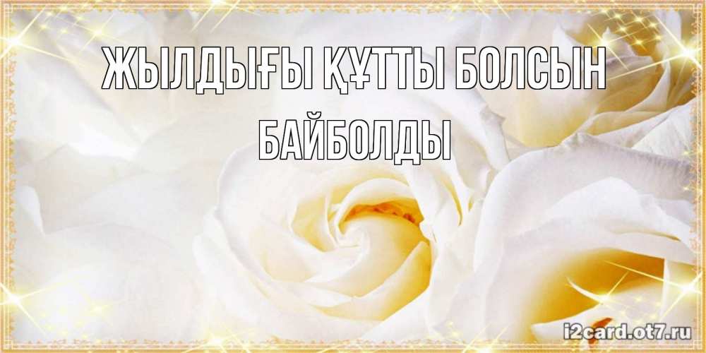 Күн сайын ашық хат с именем, Байболды Жылдығы құтты болсын красивые розы и капли росы на этих чудесных цветах Онлайн тегін жүктеп алу тілектері бар керемет карта 