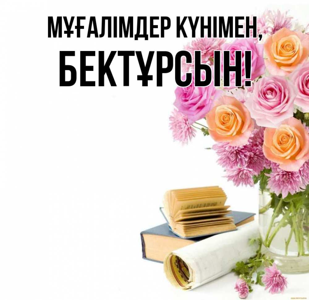 Күн сайын ашық хат с именем, Бектұрсын Мұғалімдер күнімен цветы Онлайн тегін жүктеп алу тілектері бар керемет карта 