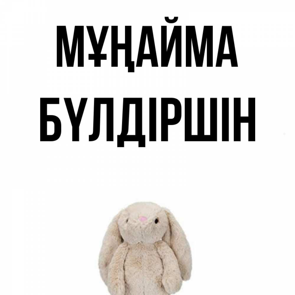 Күн сайын ашық хат с именем, БҮЛДІРШІН Мұңайма детская игрушка зайчика Онлайн тегін жүктеп алу тілектері бар керемет карта 
