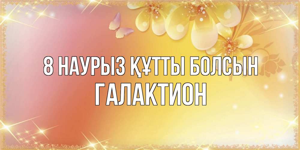 Күн сайын ашық хат с именем, Галактион 8 наурыз құтты болсын бесплатные открытки на международный женский день Онлайн тегін жүктеп алу тілектері бар керемет карта 