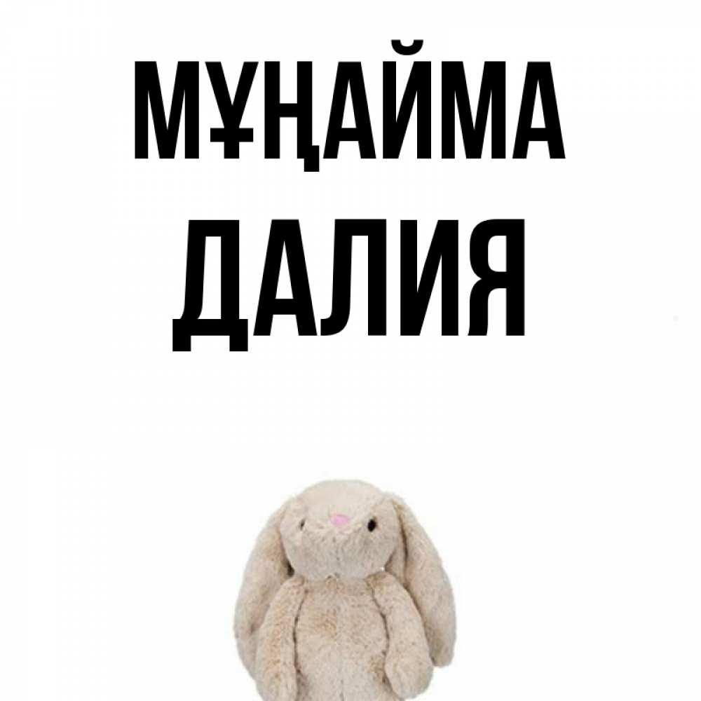 Күн сайын ашық хат с именем, Далия Мұңайма детская игрушка зайчика Онлайн тегін жүктеп алу тілектері бар керемет карта 