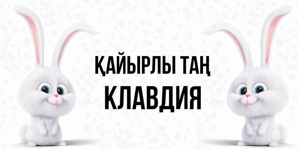 Күн сайын ашық хат с именем, Клавдия Қайырлы таң кролики с длинными ушками Онлайн тегін жүктеп алу тілектері бар керемет карта 