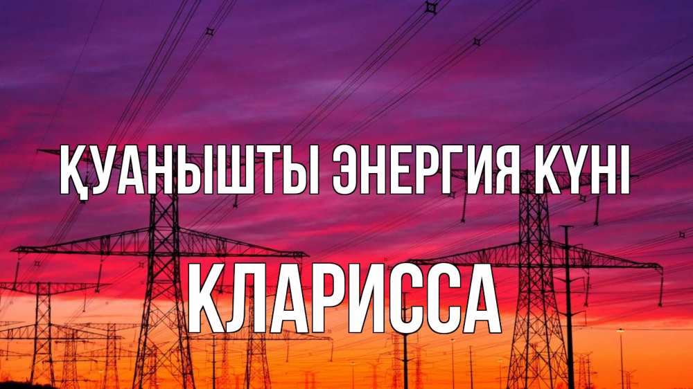 Күн сайын ашық хат с именем, Кларисса Қуанышты энергия күні энергия электричество закат Онлайн тегін жүктеп алу тілектері бар керемет карта 