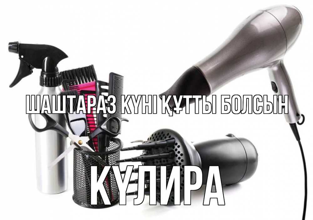 Күн сайын ашық хат с именем, КҮЛИРА Шаштараз күні құтты болсын расческа фен Онлайн тегін жүктеп алу тілектері бар керемет карта 