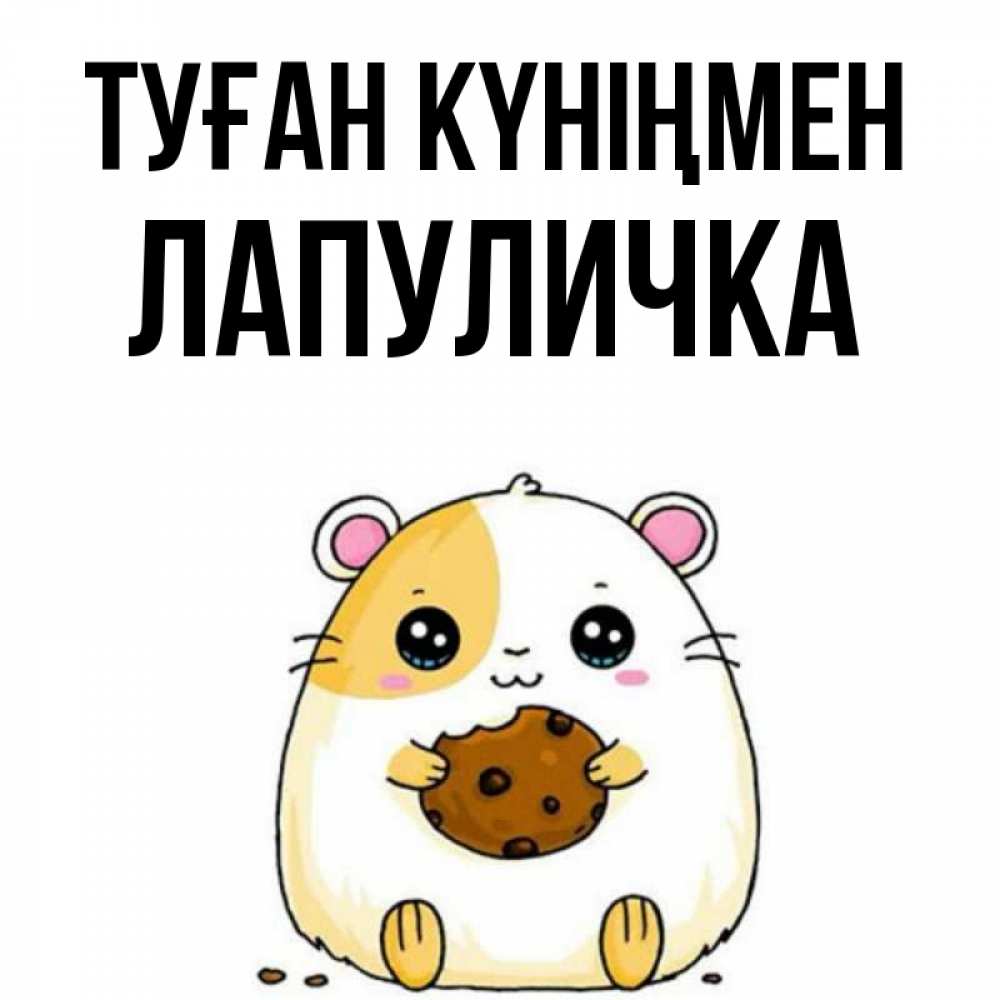 Күн сайын ашық хат с именем, Лапуличка Туған күніңмен с днюхой Онлайн тегін жүктеп алу тілектері бар керемет карта 