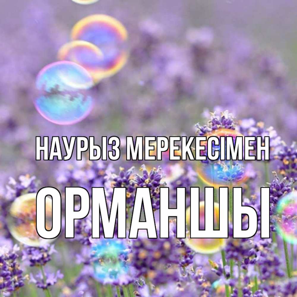 Күн сайын ашық хат с именем, ОРМАНШЫ Наурыз мерекесімен цветы Онлайн тегін жүктеп алу тілектері бар керемет карта 