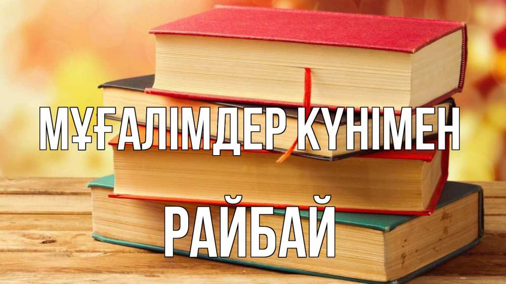 Күн сайын ашық хат с именем, РАЙБАЙ Мұғалімдер күнімен с днем учителя Онлайн тегін жүктеп алу тілектері бар керемет карта 