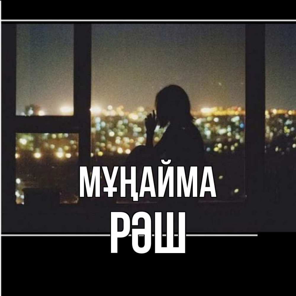Күн сайын ашық хат с именем, РӘШ Мұңайма смотрит на ночной город Онлайн тегін жүктеп алу тілектері бар керемет карта 