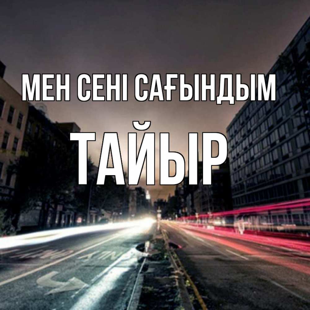 Күн сайын ашық хат с именем, ТАЙЫР Мен сені сағындым приезжай Онлайн тегін жүктеп алу тілектері бар керемет карта 