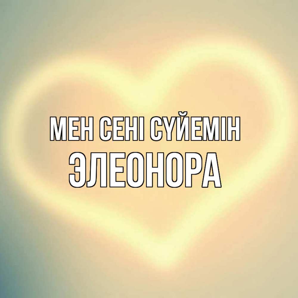 Күн сайын ашық хат с именем, Элеонора Мен сені сүйемін сердце Онлайн тегін жүктеп алу тілектері бар керемет карта 
