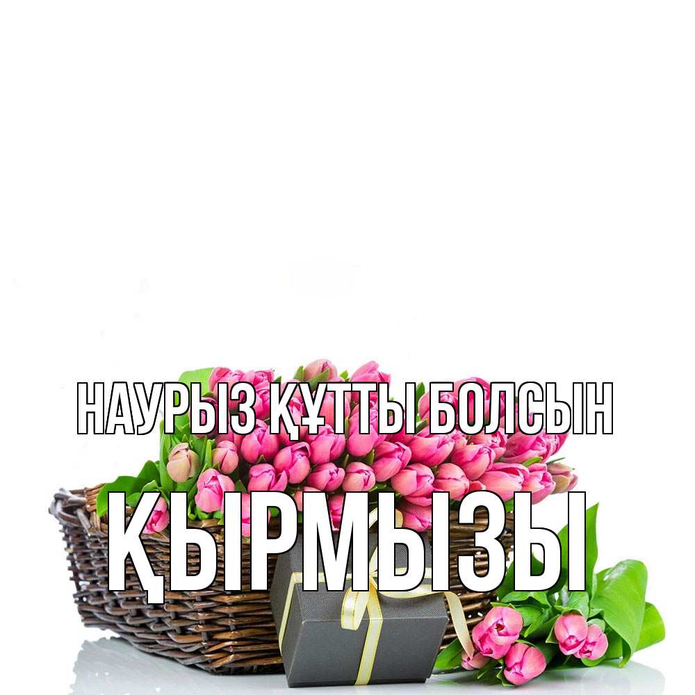 Күн сайын ашық хат с именем, ҚЫРМЫЗЫ Наурыз құтты болсын цветы Онлайн тегін жүктеп алу тілектері бар керемет карта 
