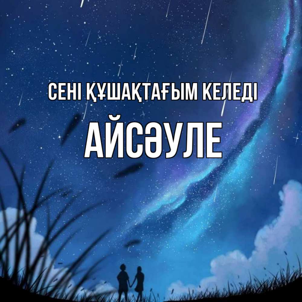 Күн сайын ашық хат с именем, АЙСӘУЛЕ сені құшақтағым келеді камыши Онлайн тегін жүктеп алу тілектері бар керемет карта 