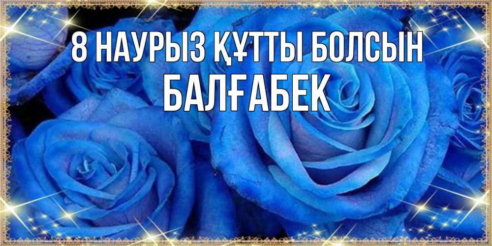 Күн сайын ашық хат с именем, Балғабек 8 наурыз құтты болсын как поздравить женщину на 8 марта. Конечно же нужно подарить ей открытку с нашего сайта Онлайн тегін жүктеп алу тілектері бар керемет карта 