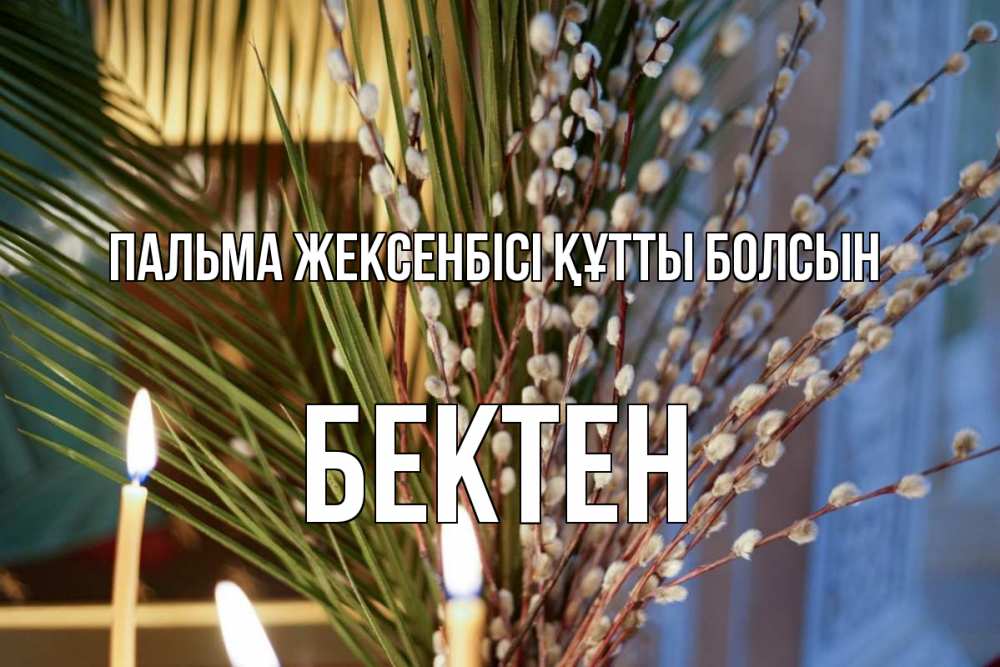 Күн сайын ашық хат с именем, Бектен Пальма жексенбісі құтты болсын верба Онлайн тегін жүктеп алу тілектері бар керемет карта 
