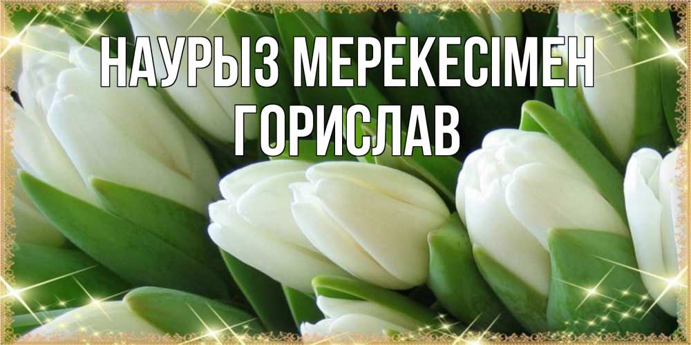 Күн сайын ашық хат с именем, Горислав Наурыз мерекесімен поздравляем с праздник весны наурыз Онлайн тегін жүктеп алу тілектері бар керемет карта 