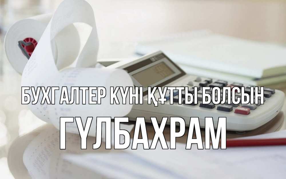 Күн сайын ашық хат с именем, ГҮЛБАХРАМ бухгалтер күні құтты болсын калькулятор Онлайн тегін жүктеп алу тілектері бар керемет карта 