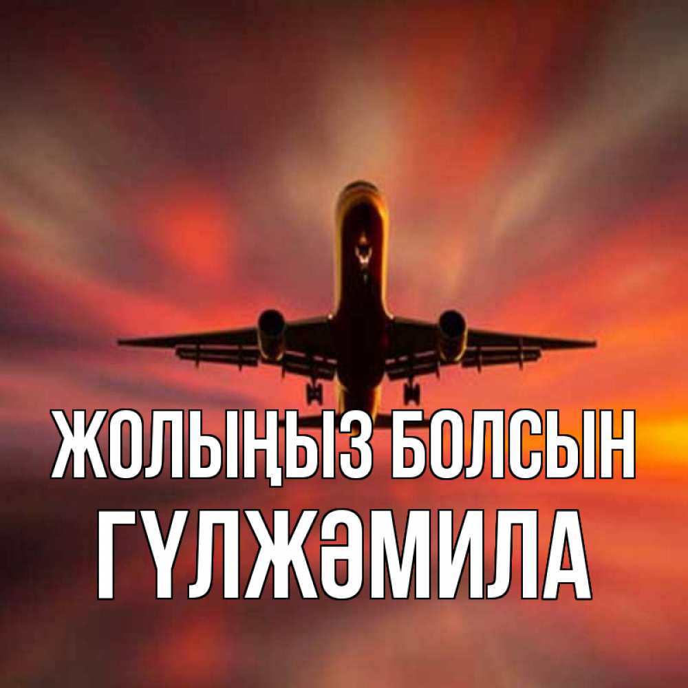 Күн сайын ашық хат с именем, ГҮЛЖӘМИЛА Жолыңыз болсын самолет набирает высоту Онлайн тегін жүктеп алу тілектері бар керемет карта 