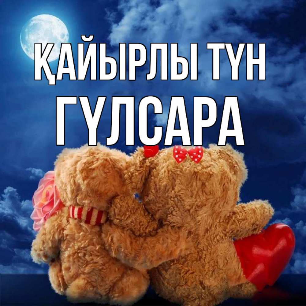 Күн сайын ашық хат с именем, ГҮЛСАРА Қайырлы түн плюшевые Онлайн тегін жүктеп алу тілектері бар керемет карта 