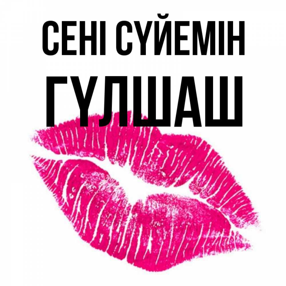 Күн сайын ашық хат с именем, ГҮЛШАШ Сені сүйемін след от помады Онлайн тегін жүктеп алу тілектері бар керемет карта 