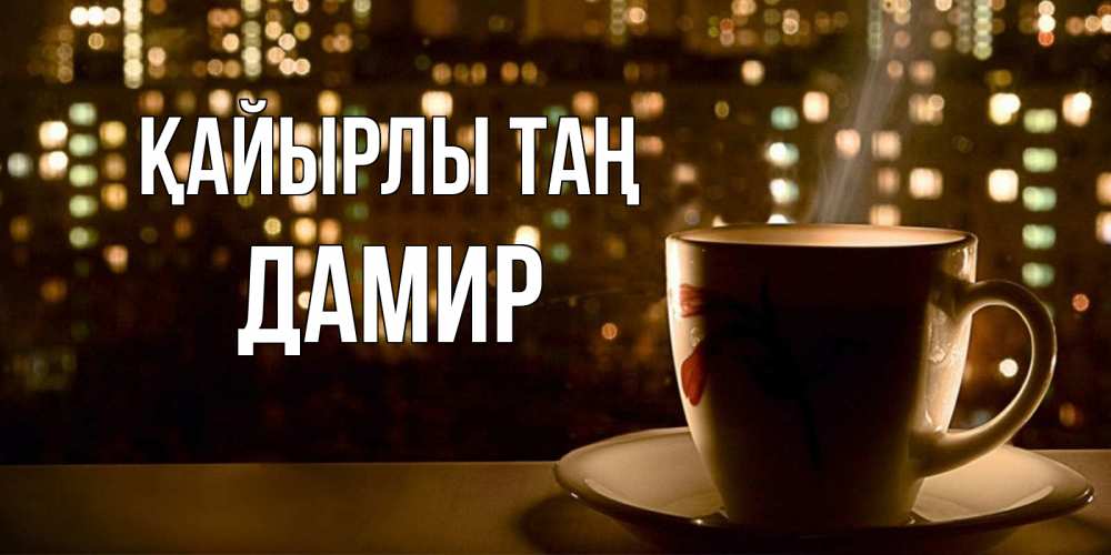 Күн сайын ашық хат с именем, Дамир Қайырлы таң утрешнее настроение Онлайн тегін жүктеп алу тілектері бар керемет карта 