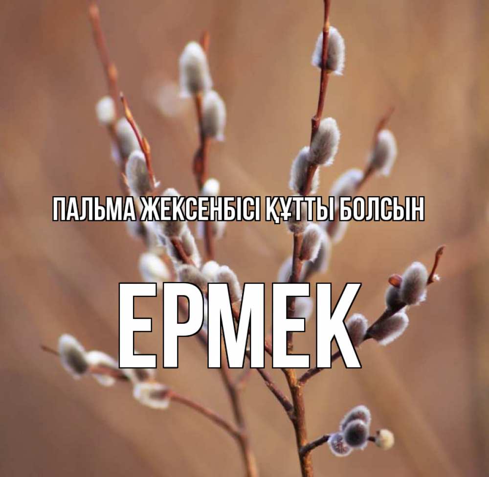 Күн сайын ашық хат с именем, Ермек Пальма жексенбісі құтты болсын верба Онлайн тегін жүктеп алу тілектері бар керемет карта 
