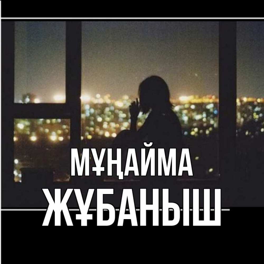 Күн сайын ашық хат с именем, Жұбаныш Мұңайма смотрит на ночной город Онлайн тегін жүктеп алу тілектері бар керемет карта 