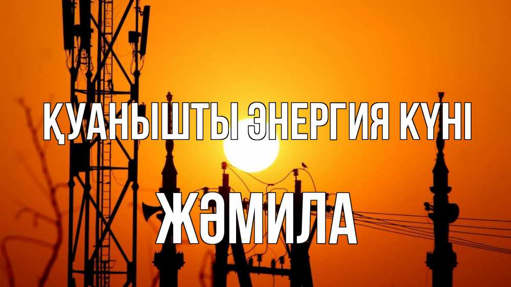 Күн сайын ашық хат с именем, ЖӘМИЛА Қуанышты энергия күні закат,  электроэнергия, энергетик Онлайн тегін жүктеп алу тілектері бар керемет карта 