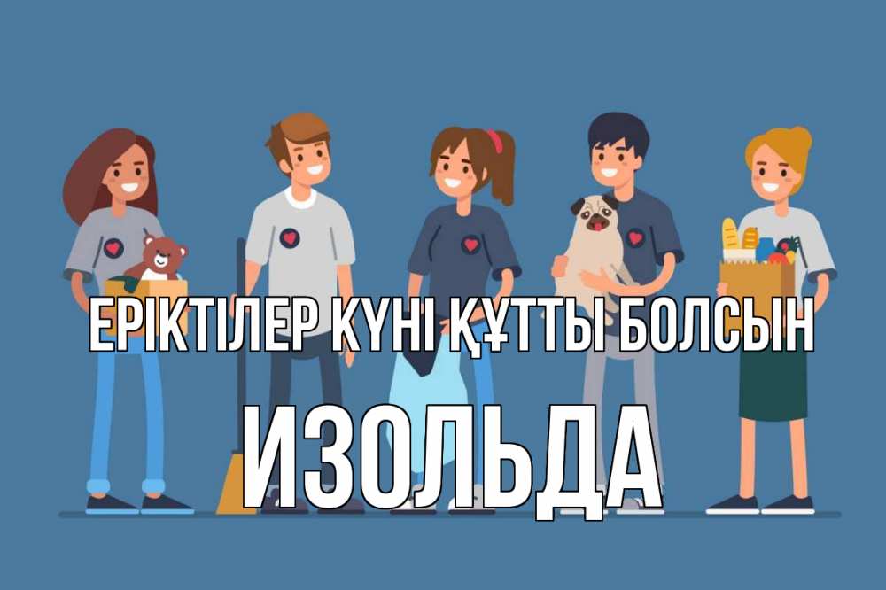 Күн сайын ашық хат с именем, Изольда Еріктілер күні құтты болсын С днем волонтера Онлайн тегін жүктеп алу тілектері бар керемет карта 