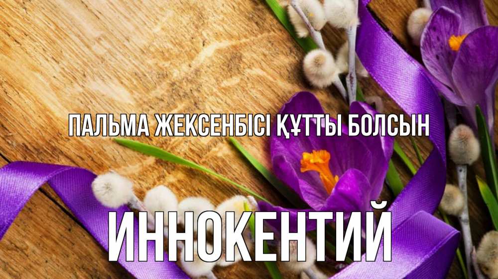Күн сайын ашық хат с именем, Иннокентий Пальма жексенбісі құтты болсын верба, стол, цветы Онлайн тегін жүктеп алу тілектері бар керемет карта 