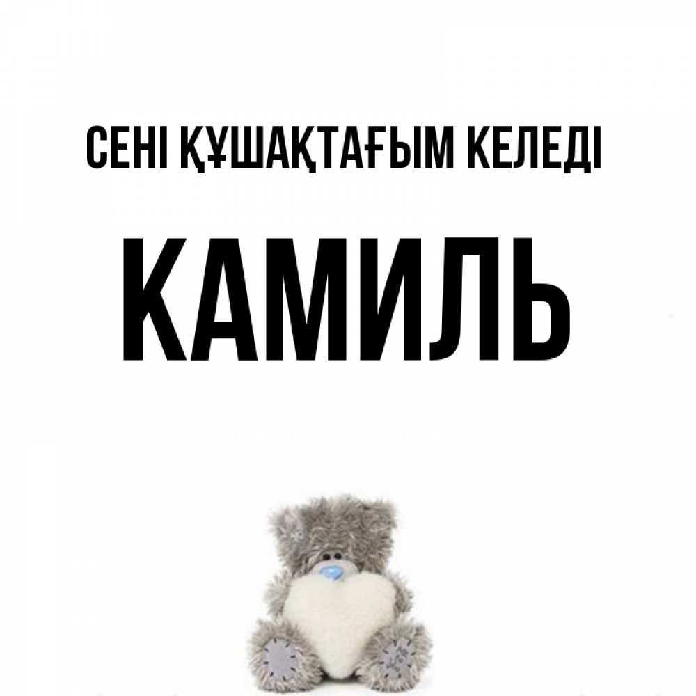 Күн сайын ашық хат с именем, Камиль сені құшақтағым келеді медвежонок с сердечком белого цвета Онлайн тегін жүктеп алу тілектері бар керемет карта 