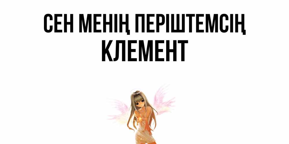 Күн сайын ашық хат с именем, Клемент Сен менің періштемсің ангел, аниме Онлайн тегін жүктеп алу тілектері бар керемет карта 